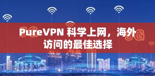 PureVPN 科学上网,海外访问的最佳选择 PureVPN 科学上网,海外访问的最佳选择