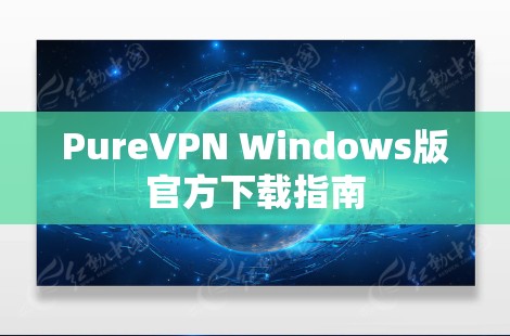 PureVPN Windows版官方下载指南 PureVPN Windows版官方下载指南
