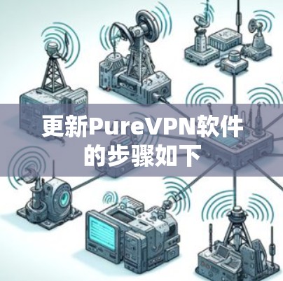 更新PureVPN软件的步骤如下 更新PureVPN软件的步骤如下