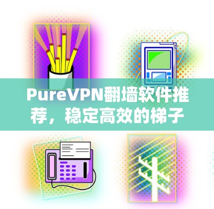 PureVPN翻墙软件推荐,稳定高效的梯子选择 PureVPN翻墙软件推荐,稳定高效的梯子选择