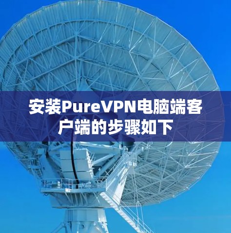 安装PureVPN电脑端客户端的步骤如下 安装PureVPN电脑端客户端的步骤如下