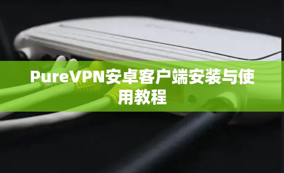 PureVPN安卓客户端安装与使用教程