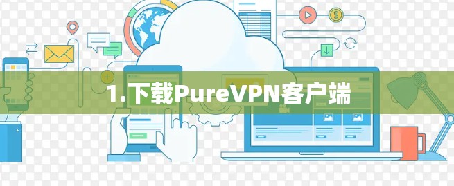 1.下载PureVPN客户端 1.下载PureVPN客户端
