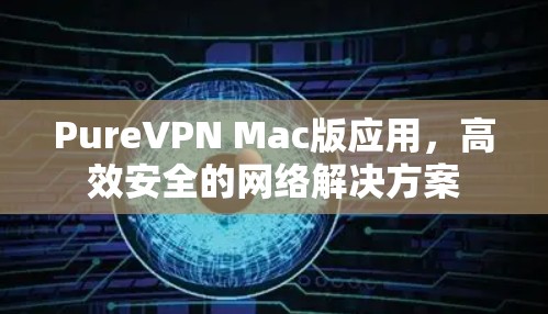 PureVPN Mac版应用，高效安全的网络解决方案