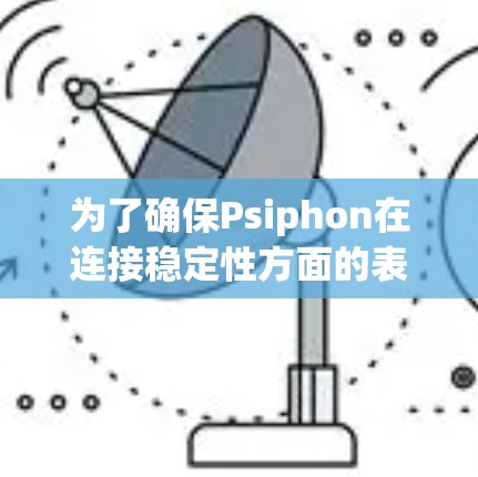 为了确保Psiphon在连接稳定性方面的表现,以下是一些具体的实施方法和步骤 为了确保Psiphon在连接稳定性方面的表现,以下是一些具体的实施方法和步骤
