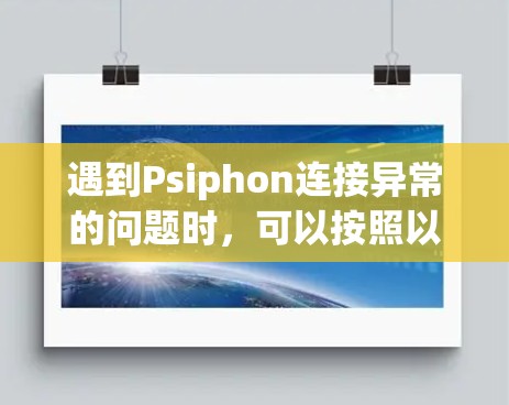 遇到Psiphon连接异常的问题时,可以按照以下步骤进行排查和解决 遇到Psiphon连接异常的问题时,可以按照以下步骤进行排查和解决