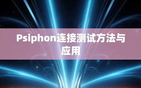 Psiphon连接测试方法与应用 Psiphon连接测试方法与应用