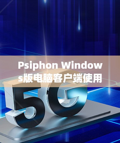 Psiphon Windows版电脑客户端使用教程 Psiphon Windows版电脑客户端使用教程