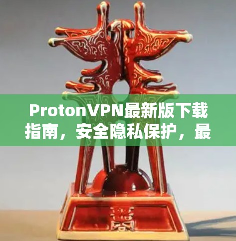 ProtonVPN最新版下载指南,安全隐私保护,最高级别的网络安全 ProtonVPN最新版下载指南,安全隐私保护,最高级别的网络安全