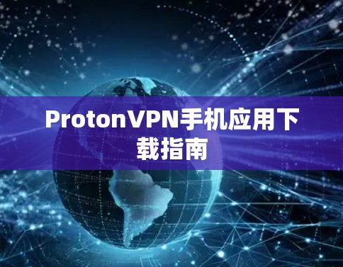 ProtonVPN手机应用下载指南 ProtonVPN手机应用下载指南