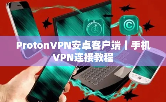 ProtonVPN安卓客户端|手机VPN连接教程 ProtonVPN安卓客户端|手机VPN连接教程