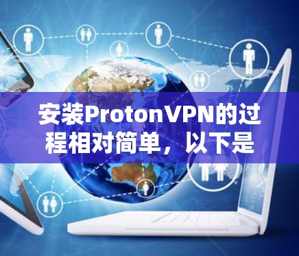 安装ProtonVPN的过程相对简单,以下是详细的步骤指南 安装ProtonVPN的过程相对简单,以下是详细的步骤指南
