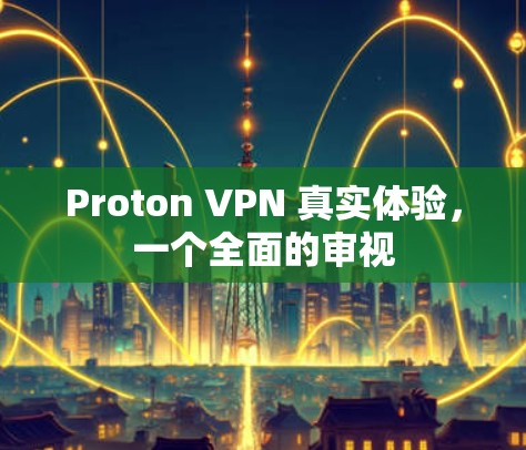 Proton VPN 真实体验,一个全面的审视 Proton VPN 真实体验,一个全面的审视