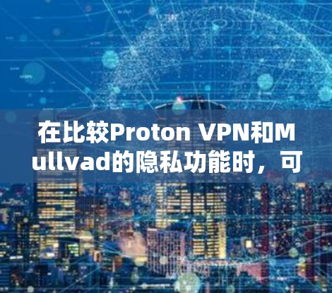 在比较Proton VPN和Mullvad的隐私功能时，可以从以下几个关键方面进行分析