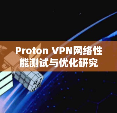 Proton VPN网络性能测试与优化研究 Proton VPN网络性能测试与优化研究