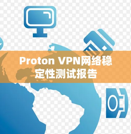 Proton VPN网络稳定性测试报告 Proton VPN网络稳定性测试报告