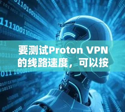 要测试Proton VPN的线路速度,可以按照以下步骤进行 要测试Proton VPN的线路速度,可以按照以下步骤进行