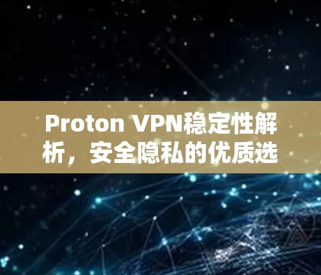 Proton VPN稳定性解析，安全隐私的优质选择