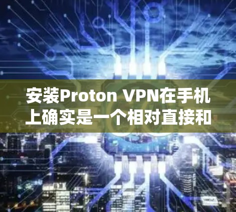 安装Proton VPN在手机上确实是一个相对直接和简单的过程,无论是安卓还是iOS系统,以下是详细的步骤指南 安装Proton VPN在手机上确实是一个相对直接和简单的过程,无论是安卓还是iOS系统,以下是详细的步骤指南