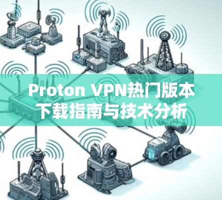 Proton VPN热门版本下载指南与技术分析