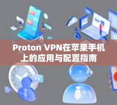 Proton VPN在苹果手机上的应用与配置指南