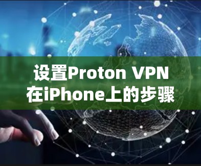 设置Proton VPN在iPhone上的步骤如下 设置Proton VPN在iPhone上的步骤如下