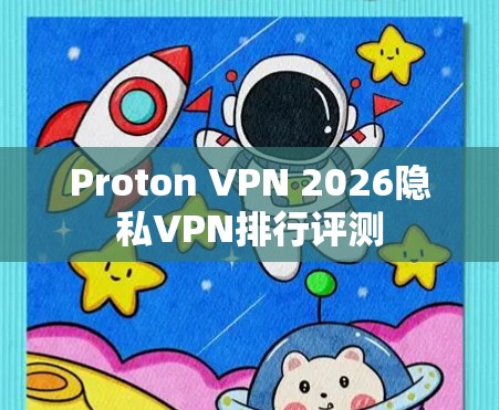 Proton VPN 2026隐私VPN排行评测 Proton VPN 2026隐私VPN排行评测