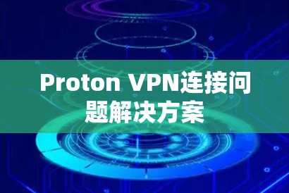Proton VPN连接问题解决方案 Proton VPN连接问题解决方案