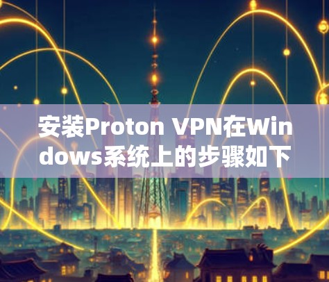 安装Proton VPN在Windows系统上的步骤如下