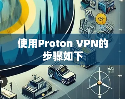 使用Proton VPN的步骤如下 使用Proton VPN的步骤如下