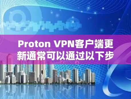 Proton VPN客户端更新通常可以通过以下步骤完成
