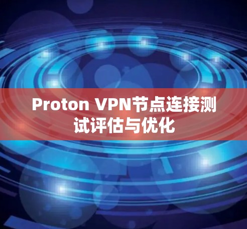 Proton VPN节点连接测试评估与优化