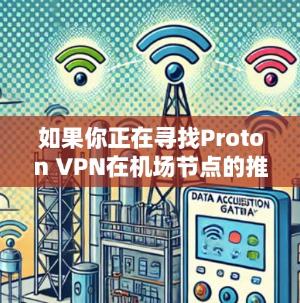 如果你正在寻找Proton VPN在机场节点的推荐,尤其是希望获得高速连接的机场节点,可以参考以下几点建议 如果你正在寻找Proton VPN在机场节点的推荐,尤其是希望获得高速连接的机场节点,可以参考以下几点建议