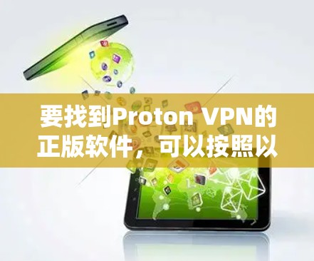 要找到Proton VPN的正版软件,可以按照以下步骤操作 要找到Proton VPN的正版软件,可以按照以下步骤操作