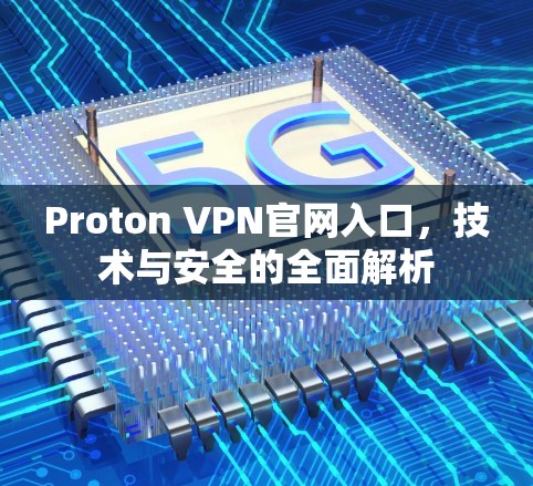 Proton VPN官网入口，技术与安全的全面解析