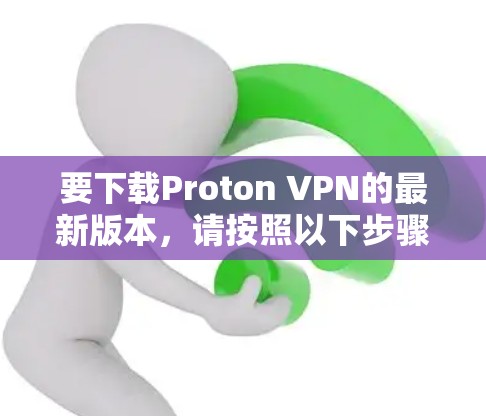 要下载Proton VPN的最新版本,请按照以下步骤操作 要下载Proton VPN的最新版本,请按照以下步骤操作