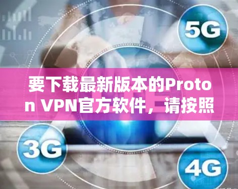 要下载最新版本的Proton VPN官方软件,请按照以下步骤操作 要下载最新版本的Proton VPN官方软件,请按照以下步骤操作