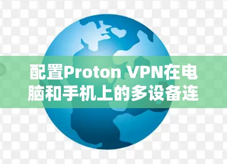 配置Proton VPN在电脑和手机上的多设备连接可以按照以下步骤进行 配置Proton VPN在电脑和手机上的多设备连接可以按照以下步骤进行