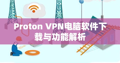 Proton VPN电脑软件下载与功能解析 Proton VPN电脑软件下载与功能解析