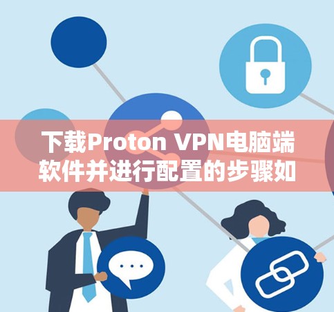 下载Proton VPN电脑端软件并进行配置的步骤如下 下载Proton VPN电脑端软件并进行配置的步骤如下