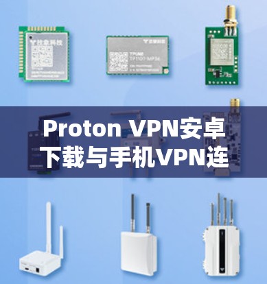 Proton VPN安卓下载与手机VPN连接教程 Proton VPN安卓下载与手机VPN连接教程