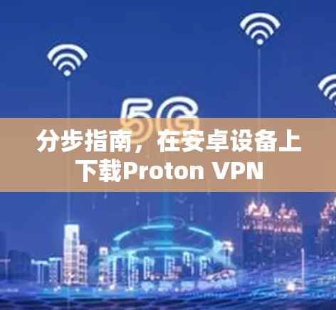分步指南,在安卓设备上下载Proton VPN 分步指南,在安卓设备上下载Proton VPN