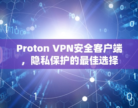 Proton VPN安全客户端,隐私保护的最佳选择 Proton VPN安全客户端,隐私保护的最佳选择