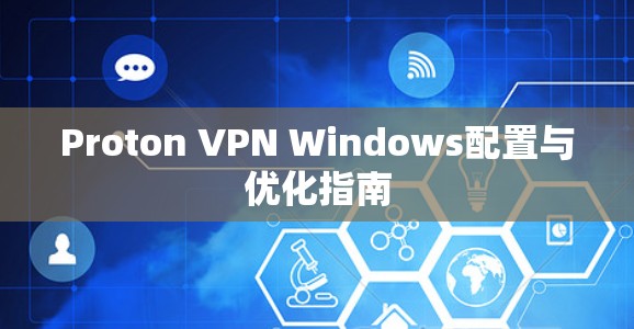 Proton VPN Windows配置与优化指南 Proton VPN Windows配置与优化指南