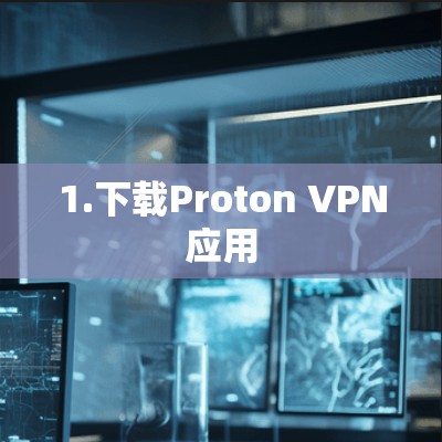 1.下载Proton VPN应用 1.下载Proton VPN应用