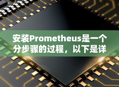 安装Prometheus是一个分步骤的过程,以下是详细的指南,帮助您顺利完成安装和配置 安装Prometheus是一个分步骤的过程,以下是详细的指南,帮助您顺利完成安装和配置