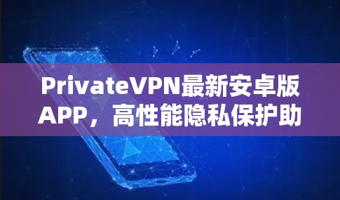 PrivateVPN最新安卓版APP,高性能隐私保护助您安全上网 PrivateVPN最新安卓版APP,高性能隐私保护助您安全上网