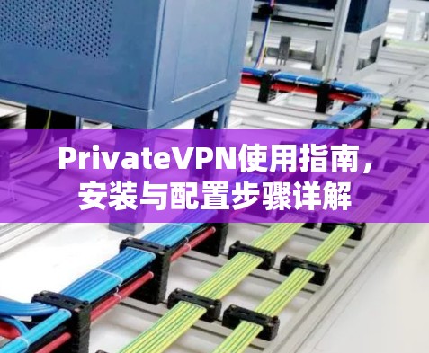 PrivateVPN使用指南，安装与配置步骤详解