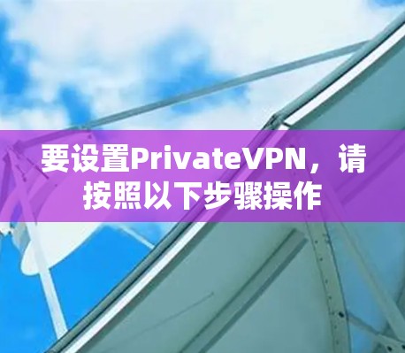 要设置PrivateVPN,请按照以下步骤操作 要设置PrivateVPN,请按照以下步骤操作