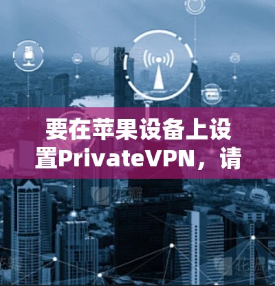 要在苹果设备上设置PrivateVPN,请按照以下步骤操作 要在苹果设备上设置PrivateVPN,请按照以下步骤操作